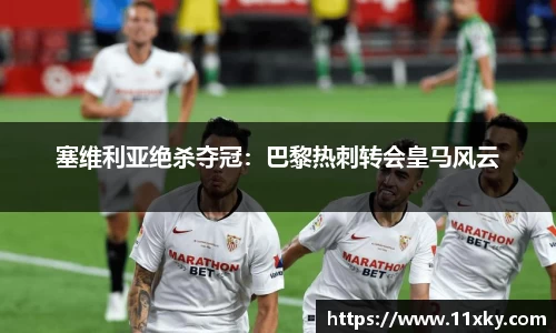 塞维利亚绝杀夺冠：巴黎热刺转会皇马风云