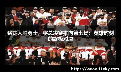 猛龙大胜勇士，将总决赛推向第七场：英雄时刻的终极对决