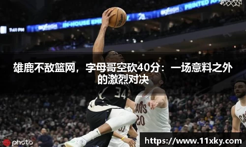 雄鹿不敌篮网，字母哥空砍40分：一场意料之外的激烈对决