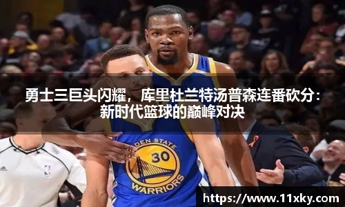 勇士三巨头闪耀，库里杜兰特汤普森连番砍分：新时代篮球的巅峰对决