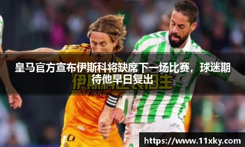 皇马官方宣布伊斯科将缺席下一场比赛，球迷期待他早日复出