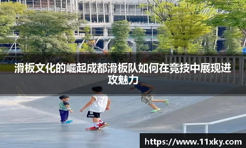滑板文化的崛起成都滑板队如何在竞技中展现进攻魅力