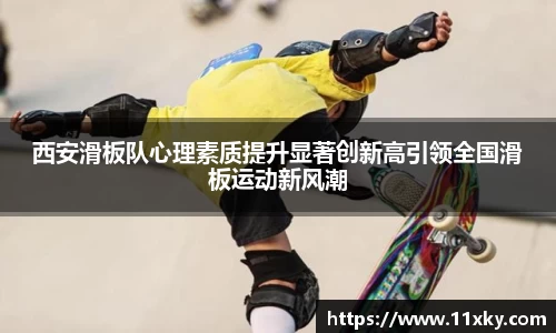 西安滑板队心理素质提升显著创新高引领全国滑板运动新风潮