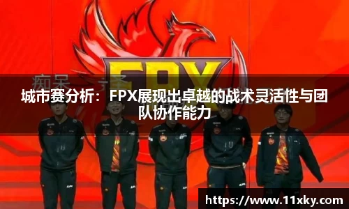 城市赛分析：FPX展现出卓越的战术灵活性与团队协作能力