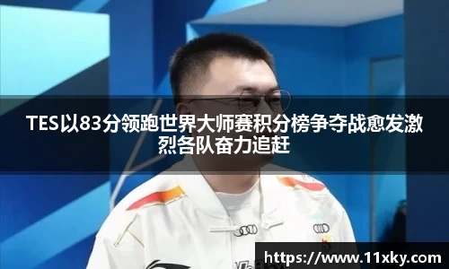 TES以83分领跑世界大师赛积分榜争夺战愈发激烈各队奋力追赶