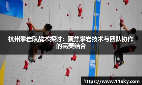 杭州攀岩队战术探讨：聚焦攀岩技术与团队协作的完美结合