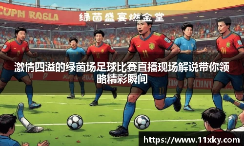 激情四溢的绿茵场足球比赛直播现场解说带你领略精彩瞬间