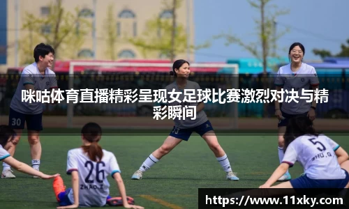 咪咕体育直播精彩呈现女足球比赛激烈对决与精彩瞬间