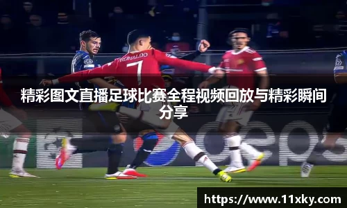 精彩图文直播足球比赛全程视频回放与精彩瞬间分享