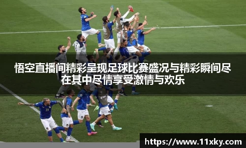 悟空直播间精彩呈现足球比赛盛况与精彩瞬间尽在其中尽情享受激情与欢乐