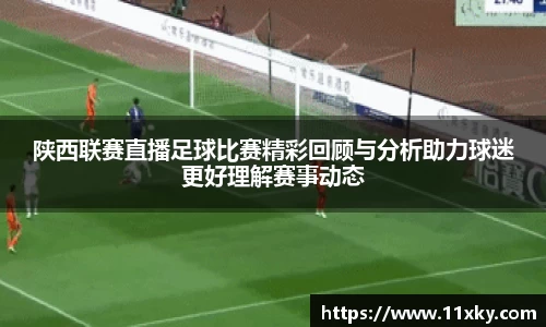 陕西联赛直播足球比赛精彩回顾与分析助力球迷更好理解赛事动态