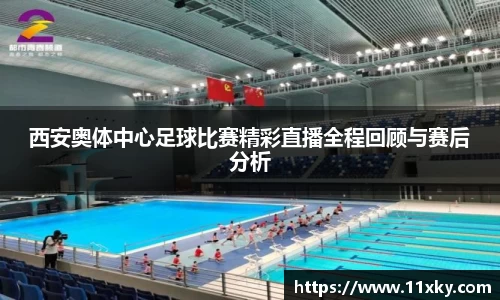 西安奥体中心足球比赛精彩直播全程回顾与赛后分析