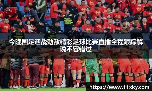 今晚国足迎战劲敌精彩足球比赛直播全程跟踪解说不容错过