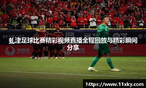 虬津足球比赛精彩视频直播全程回放与精彩瞬间分享