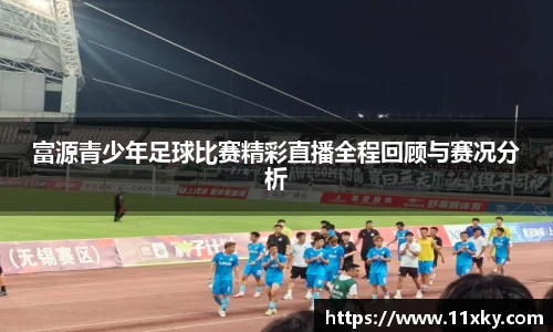 富源青少年足球比赛精彩直播全程回顾与赛况分析