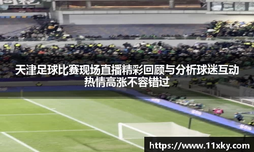 天津足球比赛现场直播精彩回顾与分析球迷互动热情高涨不容错过