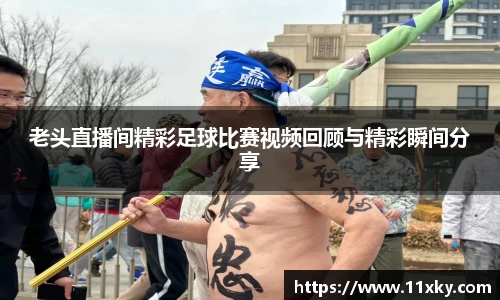 老头直播间精彩足球比赛视频回顾与精彩瞬间分享