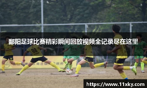鄱阳足球比赛精彩瞬间回放视频全记录尽在这里
