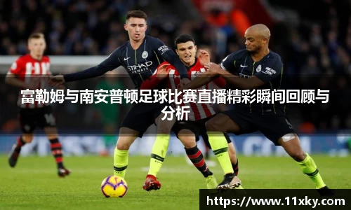富勒姆与南安普顿足球比赛直播精彩瞬间回顾与分析