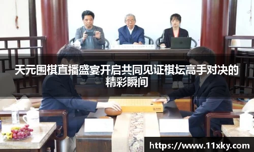 天元围棋直播盛宴开启共同见证棋坛高手对决的精彩瞬间