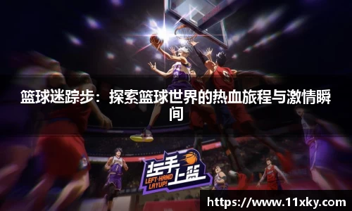 篮球迷踪步：探索篮球世界的热血旅程与激情瞬间