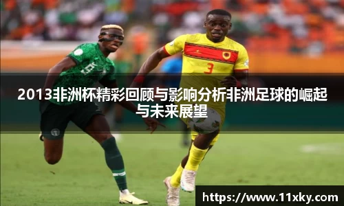 2013非洲杯精彩回顾与影响分析非洲足球的崛起与未来展望