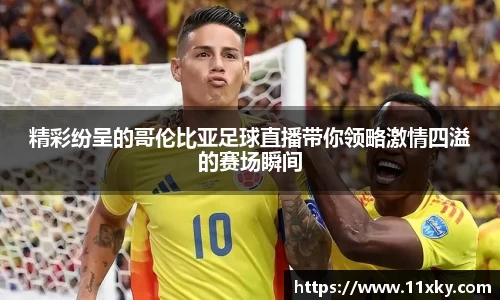 精彩纷呈的哥伦比亚足球直播带你领略激情四溢的赛场瞬间