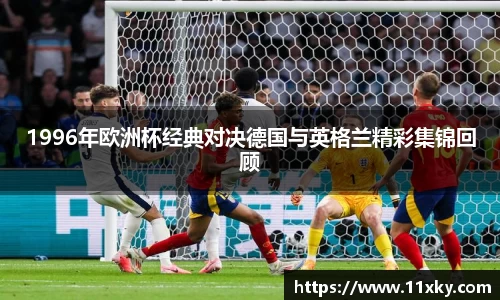 1996年欧洲杯经典对决德国与英格兰精彩集锦回顾