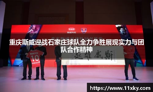 重庆斯威迎战石家庄球队全力争胜展现实力与团队合作精神