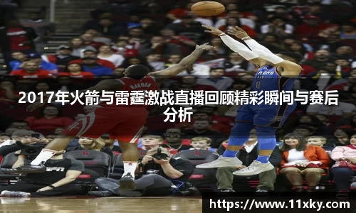 2017年火箭与雷霆激战直播回顾精彩瞬间与赛后分析