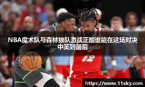 NBA魔术队与森林狼队激战正酣谁能在这场对决中笑到最后