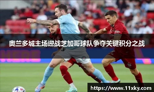 奥兰多城主场迎战芝加哥球队争夺关键积分之战